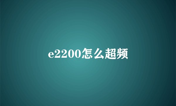 e2200怎么超频