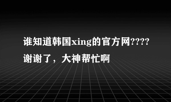 谁知道韩国xing的官方网????谢谢了，大神帮忙啊