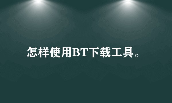 怎样使用BT下载工具。