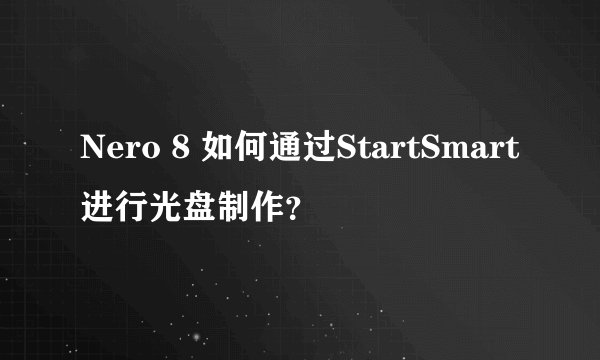 Nero 8 如何通过StartSmart进行光盘制作？