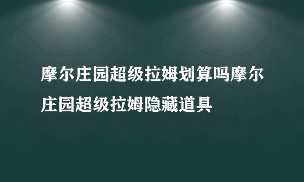 摩尔庄园超级拉姆划算吗摩尔庄园超级拉姆隐藏道具