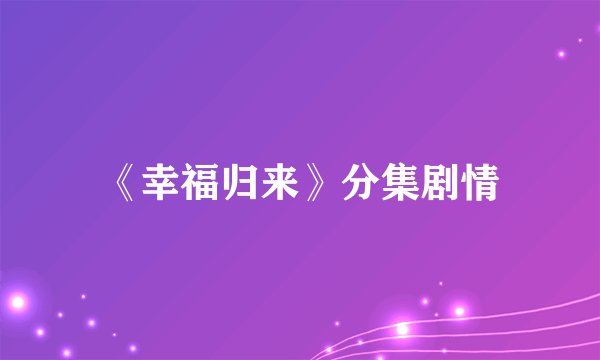《幸福归来》分集剧情