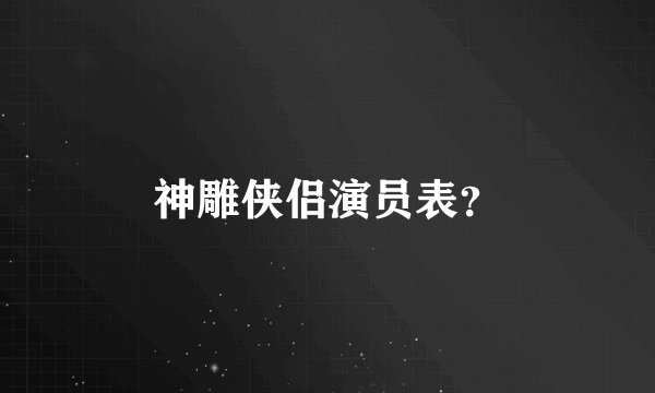 神雕侠侣演员表？