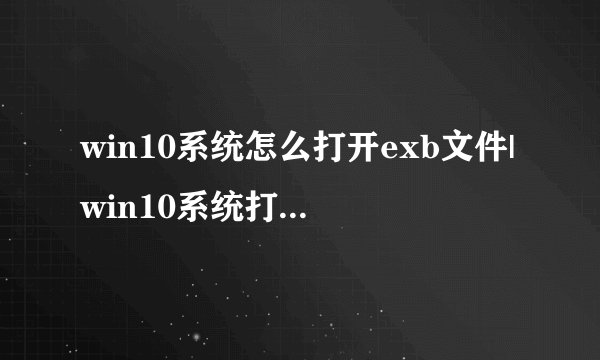 win10系统怎么打开exb文件|win10系统打开exb文件的方法