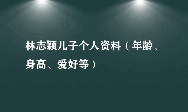 林志颖儿子个人资料（年龄、身高、爱好等）