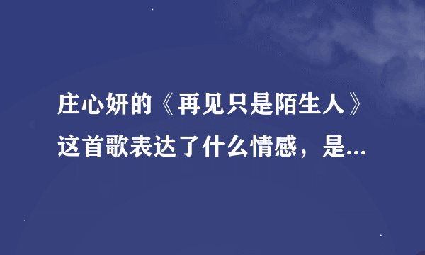 庄心妍的《再见只是陌生人》这首歌表达了什么情感，是对前任的念念不忘么，