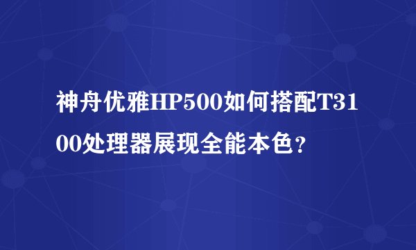 神舟优雅HP500如何搭配T3100处理器展现全能本色？