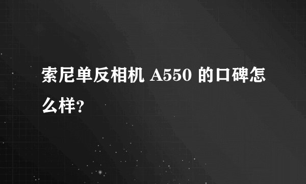 索尼单反相机 A550 的口碑怎么样？