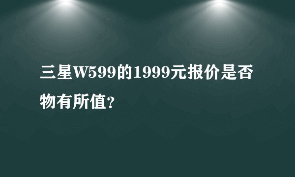 三星W599的1999元报价是否物有所值？