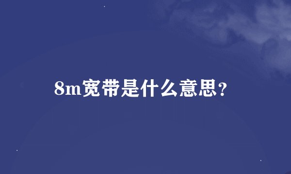 8m宽带是什么意思？