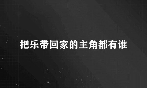 把乐带回家的主角都有谁