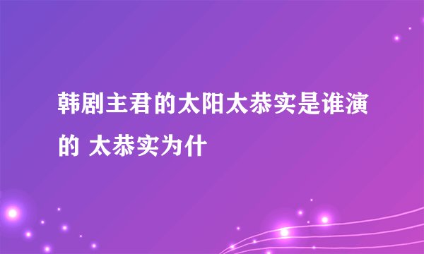 韩剧主君的太阳太恭实是谁演的 太恭实为什