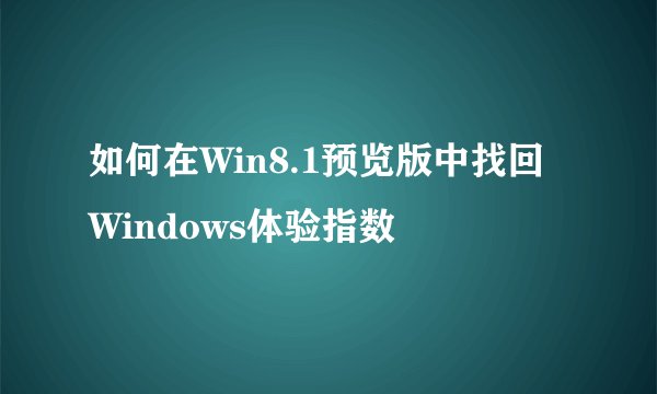 如何在Win8.1预览版中找回Windows体验指数