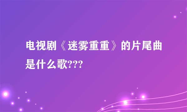 电视剧《迷雾重重》的片尾曲是什么歌???