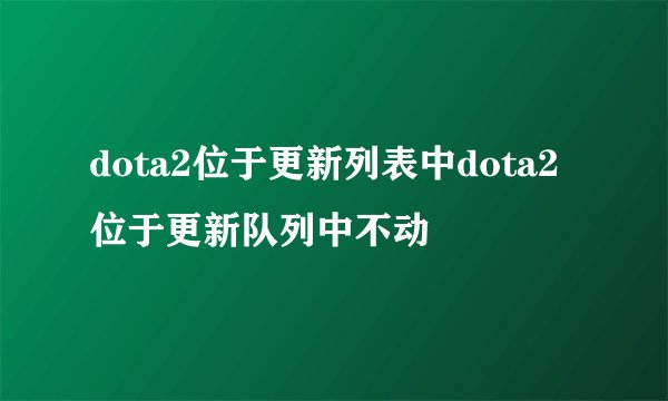 dota2位于更新列表中dota2位于更新队列中不动