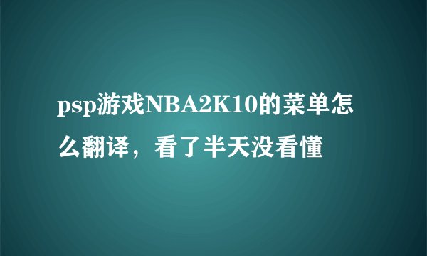 psp游戏NBA2K10的菜单怎么翻译，看了半天没看懂