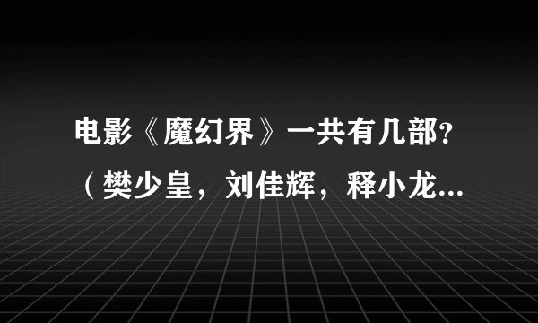 电影《魔幻界》一共有几部？（樊少皇，刘佳辉，释小龙，伍白龙主演）