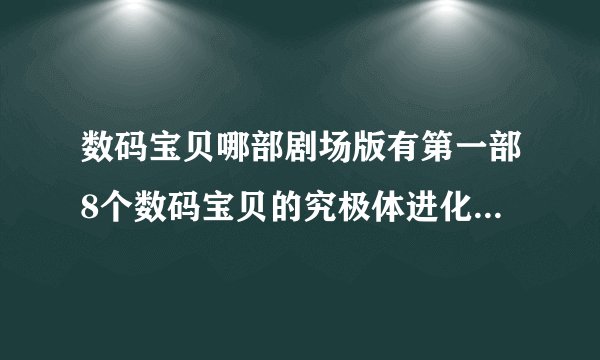 数码宝贝哪部剧场版有第一部8个数码宝贝的究极体进化的是哪一部？在哪有看？发个链接。。。
