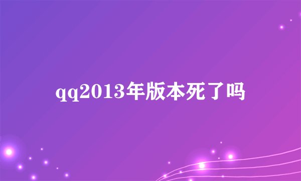 qq2013年版本死了吗