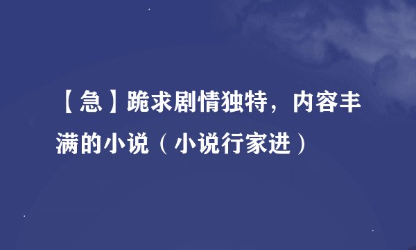 【急】跪求剧情独特，内容丰满的小说（小说行家进）