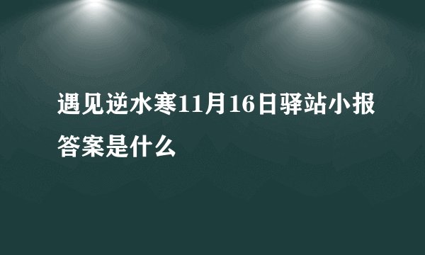 遇见逆水寒11月16日驿站小报答案是什么
