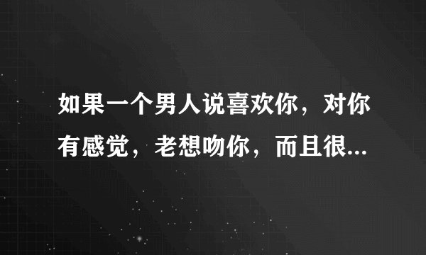 如果一个男人说喜欢你，对你有感觉，老想吻你，而且很会舌吻，是好人么？