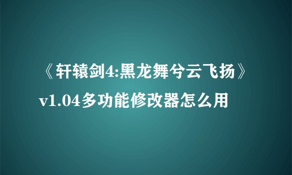 《轩辕剑4:黑龙舞兮云飞扬》v1.04多功能修改器怎么用