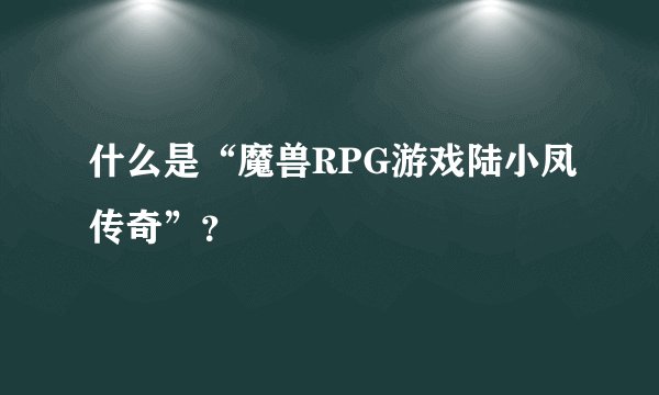 什么是“魔兽RPG游戏陆小凤传奇”？