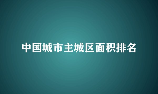 中国城市主城区面积排名