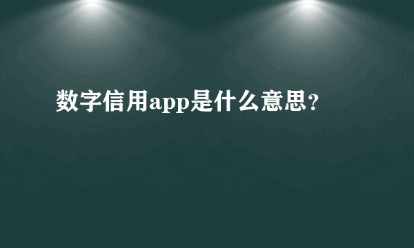 数字信用app是什么意思？