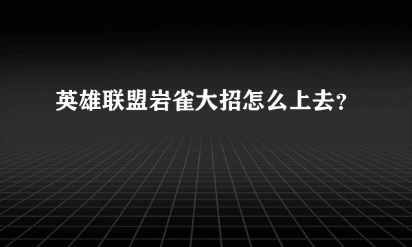 英雄联盟岩雀大招怎么上去？