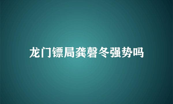 龙门镖局龚磬冬强势吗