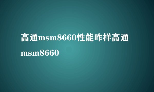 高通msm8660性能咋样高通msm8660