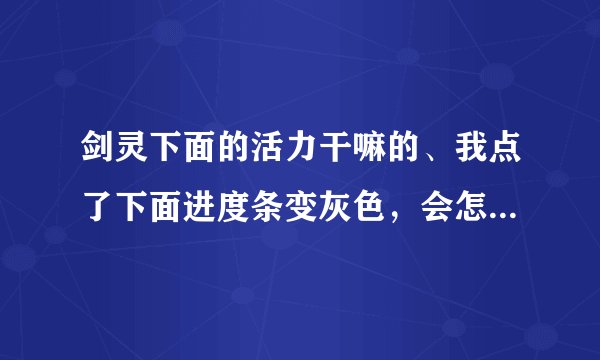 剑灵下面的活力干嘛的、我点了下面进度条变灰色，会怎么了啊、活力值哪里看