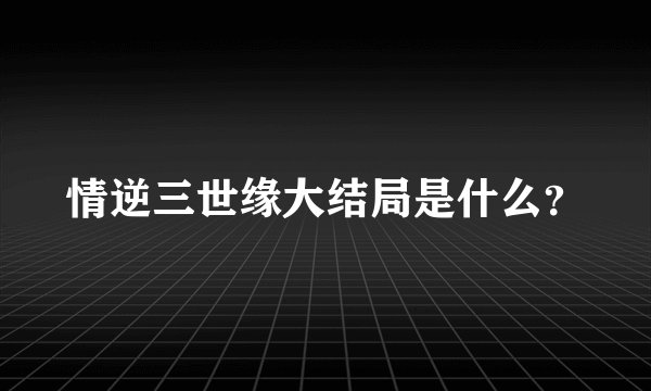 情逆三世缘大结局是什么？