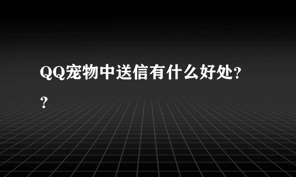 QQ宠物中送信有什么好处？？