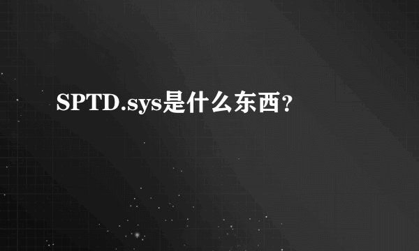 SPTD.sys是什么东西？