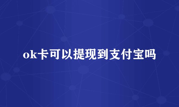 ok卡可以提现到支付宝吗