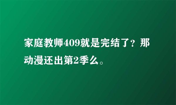 家庭教师409就是完结了？那动漫还出第2季么。