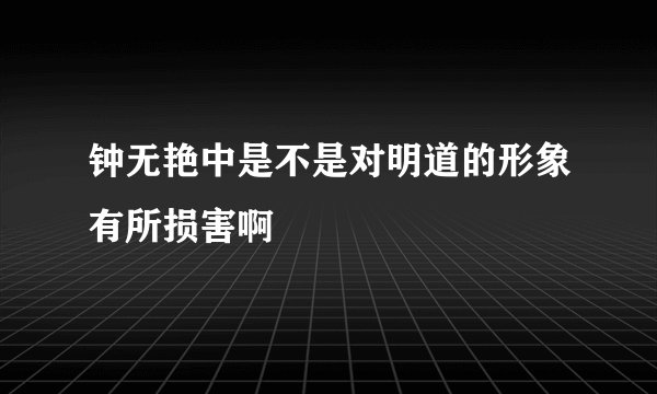 钟无艳中是不是对明道的形象有所损害啊