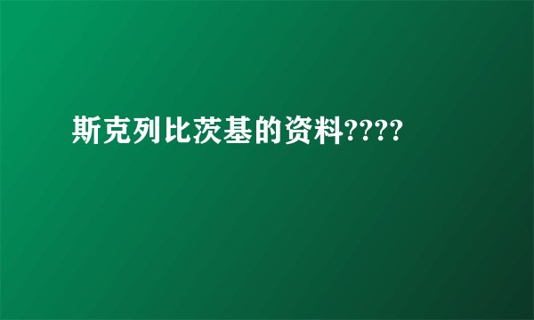 斯克列比茨基的资料????