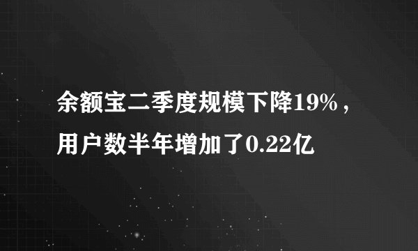余额宝二季度规模下降19%，用户数半年增加了0.22亿