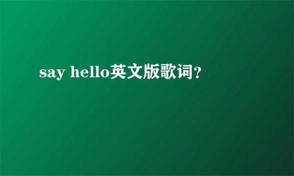 say hello英文版歌词？