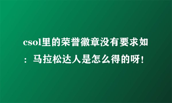 csol里的荣誉徽章没有要求如：马拉松达人是怎么得的呀！