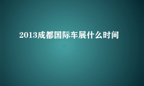 2013成都国际车展什么时间
