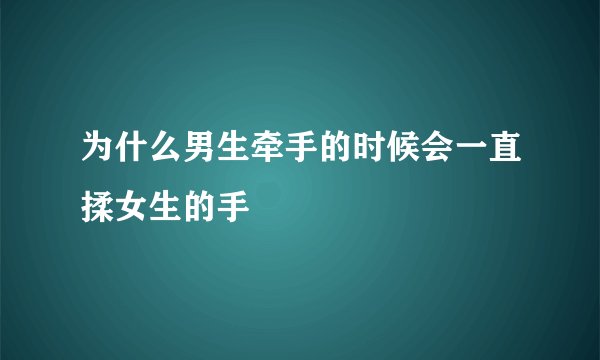 为什么男生牵手的时候会一直揉女生的手
