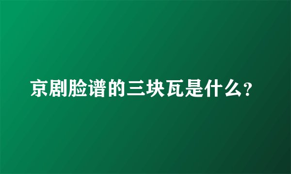 京剧脸谱的三块瓦是什么？