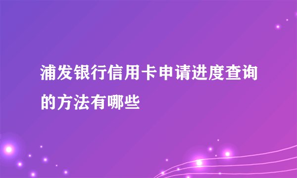 浦发银行信用卡申请进度查询的方法有哪些