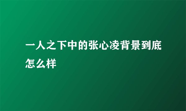 一人之下中的张心凌背景到底怎么样