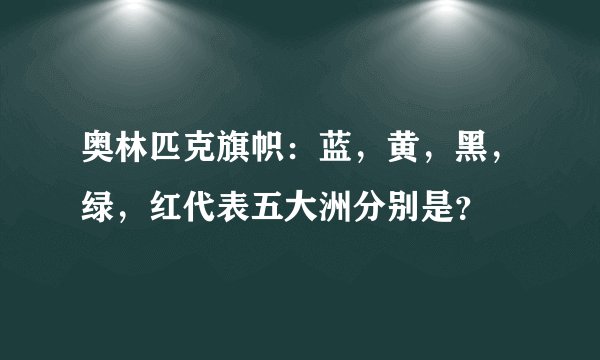 奥林匹克旗帜：蓝，黄，黑，绿，红代表五大洲分别是？